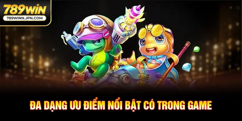 Đa dạng ưu điểm nổi bật có trong game