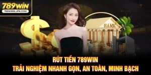 Rút Tiền 789Win - Trải Nghiệm Nhanh Gọn, An Toàn, Minh Bạch