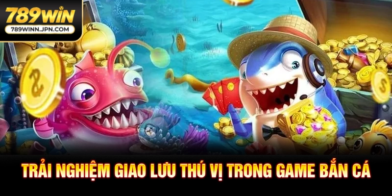 Trải nghiệm giao lưu thú vị trong game bắn cá